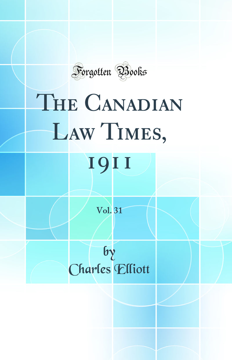 The Canadian Law Times, 1911, Vol. 31 (Classic Reprint)