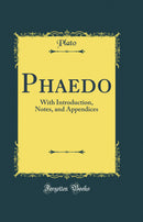 Phaedo: With Introduction, Notes, and Appendices (Classic Reprint)