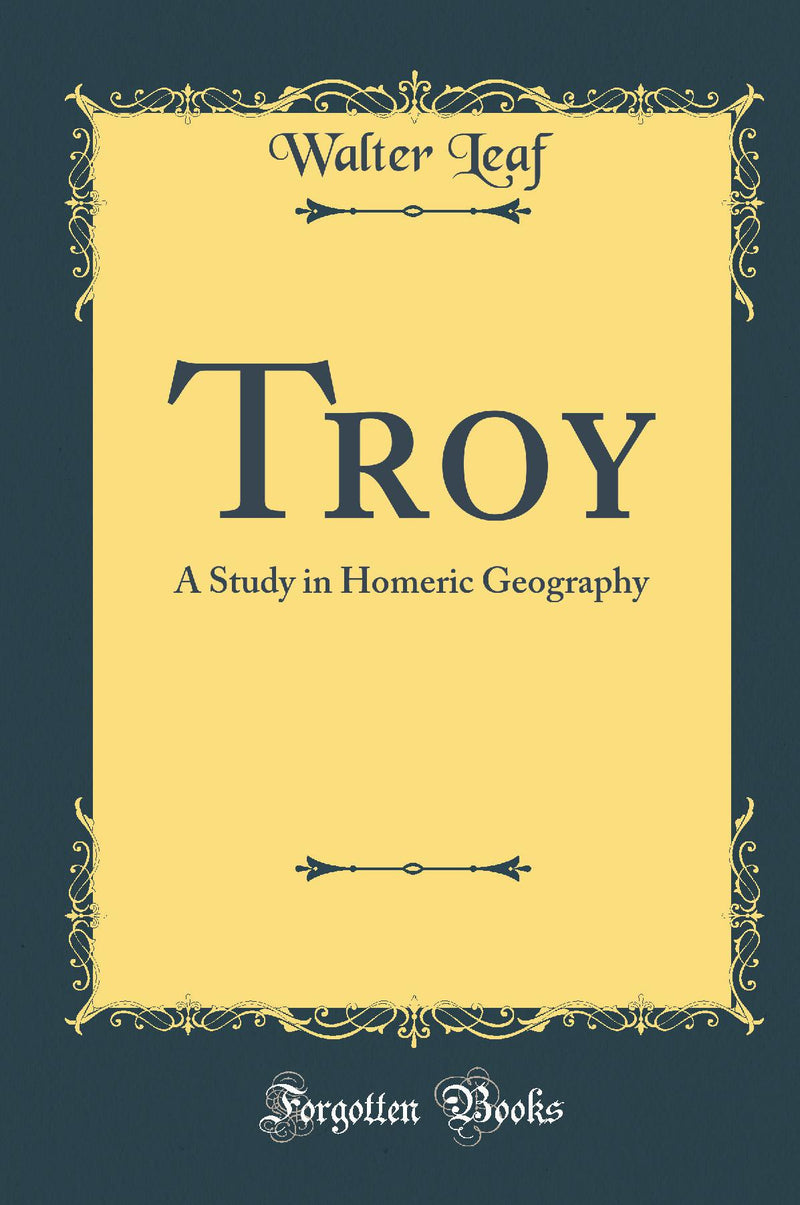 Troy: A Study in Homeric Geography (Classic Reprint)