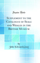 Supplement to the Catalogue of Seals and Whales in the British Museum (Classic Reprint)