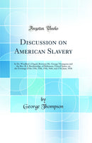 Discussion on American Slavery: In Dr. Wardlow's Chapel, Between Mr. George Thompson and the Rev. R. J, Breckinridge, of Baltimore, United States, on the Evenings of the 13th, 14th, 15th, 16th, and 17th June, 1836 (Classic Reprint)