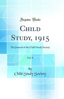 Child Study, 1915, Vol. 8: The Journal of the Child Study Society (Classic Reprint)