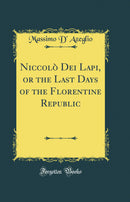 Niccolò Dei Lapi, or the Last Days of the Florentine Republic (Classic Reprint)