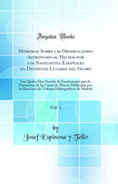 Memorias Sobre las Observaciones Astronomicas, Hechas por los Navegantes Españoles en Distintos Lugares del Globo, Vol. 1: Las Quales Han Servido de Fundamento para la Formacion de las Cartas de Marear Publicadas por la Direccion de Trabajos Hidrografico