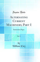 Alternating Current Machinery, Part I, Vol. 1: Instruction Paper (Classic Reprint)