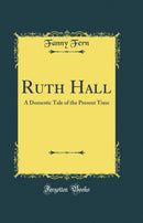 Ruth Hall: A Domestic Tale of the Present Time (Classic Reprint)