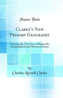 Clarke's New Primary Geography: Forming the First Part of Bancroft's Geographical and Historical Series (Classic Reprint)