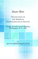 Transactions of the American Ophthalmological Society: Twenty-Seventh Annual Meeting, Washington, D. C., 1891 (Classic Reprint)