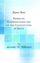 Papers on Etherification and on the Constitution of Salts (Classic Reprint)