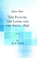 The Plough, the Loom, and the Anvil, 1856, Vol. 8 (Classic Reprint)