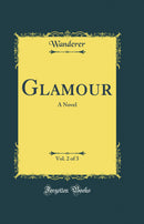 Glamour, Vol. 2 of 3: A Novel (Classic Reprint)