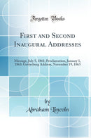 First and Second Inaugural Addresses: Message, July 5, 1861; Proclamation, January 1, 1863; Gettysburg Address, November 19, 1863 (Classic Reprint)