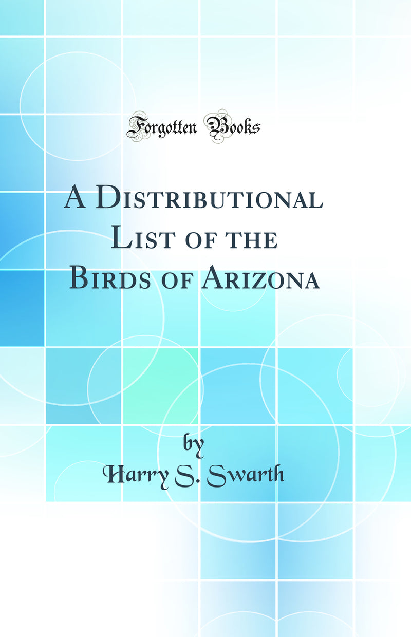 A Distributional List of the Birds of Arizona (Classic Reprint)