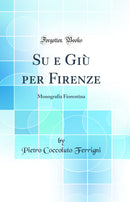 Su e Giù per Firenze: Monografia Fiorentina (Classic Reprint)