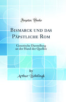 Bismarck und das Päpstliche Rom: Genetische Darstellung an der Hand der Quellen (Classic Reprint)
