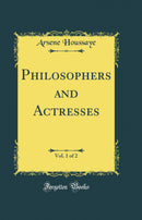 Philosophers and Actresses, Vol. 1 of 2 (Classic Reprint)