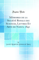 Mémoires de la Société Royale des Sciences, Lettres Et Arts de Nancy, 1841 (Classic Reprint)