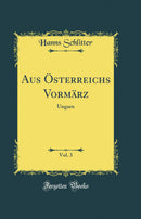Aus Österreichs Vormärz, Vol. 3: Ungarn (Classic Reprint)