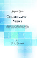 Conservative Views: The Government of the United States: What Is It? Comprising a Correspondence With Hon. Alexander H. Stephens; Eliciting Views Touching the Nature and Character Ok the Government of the United States; The Impolicy of Secession; The Evil
