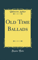 Old Time Ballads (Classic Reprint)