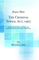 The Criminal Appeal Act, 1907: And the Rules, Forms and Rates and Scales of Payment Thereunder With Notes (Classic Reprint)