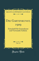 Die Gartenkunst, 1909, Vol. 11: Zeitschrift für Gartenkunst und Verwandte Gebiete (Classic Reprint)