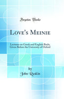 Love's Meinie: Lectures on Greek and English Birds; Given Before the University of Oxford (Classic Reprint)