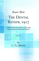 The Dental Review, 1917, Vol. 31: A Monthly Journal Devoted to the Advancement of Dental Science (Classic Reprint)