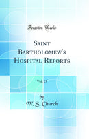 Saint Bartholomew's Hospital Reports, Vol. 25 (Classic Reprint)