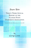Thirty-Third Annual Report of the Illinois State Dairymen's Association: Convention Held at Joliet, Illinois, January 16, 17, 18, 19, 1907 (Classic Reprint)
