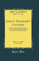 John L. Stoddard's Lectures, Vol. 7 of 10: Illustrated and Embellished With Views of the World's Famous Places and People, Being the Identical Discourses Delivered During the Past Eighteen Years Under the Title of the Stoddard Lectures (Classic Reprint)