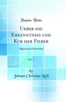 Ueber die Erkenntniss und Kur der Fieber, Vol. 1: Allgemeine Fieberlehre (Classic Reprint)