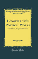 Longfellow’s Poetical Works, Vol. 5: Translations, Songs, and Sonnets (Classic Reprint)