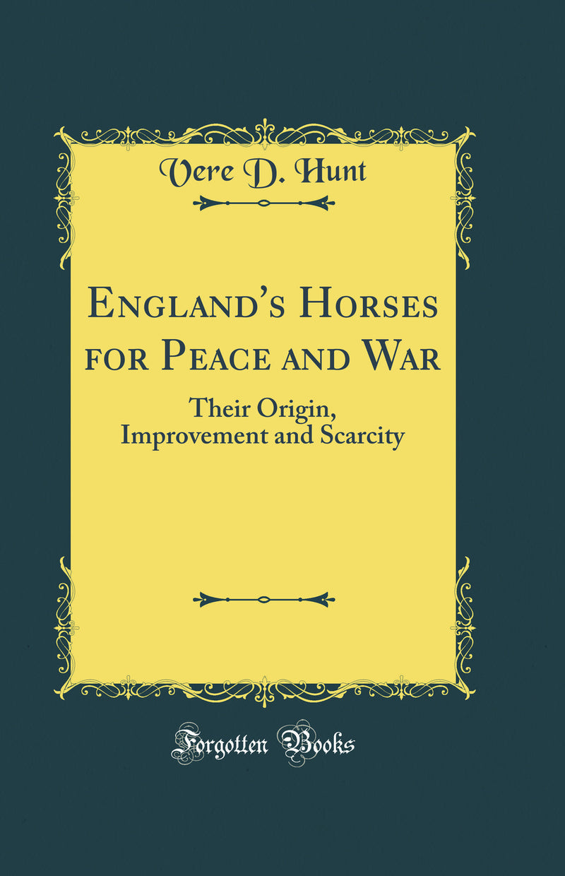 England's Horses for Peace and War: Their Origin, Improvement and Scarcity (Classic Reprint)