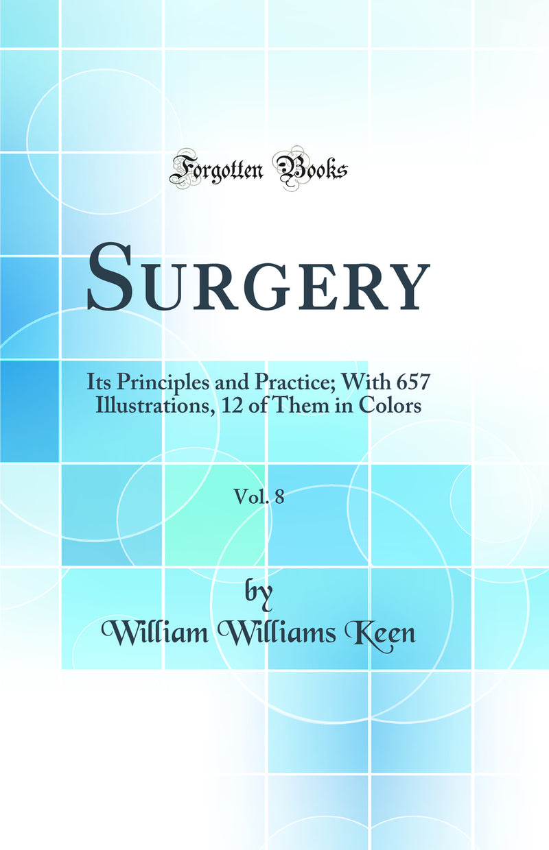 Surgery, Vol. 8: Its Principles and Practice; With 657 Illustrations, 12 of Them in Colors (Classic Reprint)