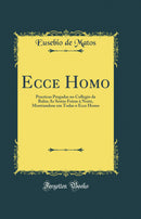 Ecce Homo: Practicas Pregadas no Collegio da Bahia As Sestas Feiras à Noite, Mostrandose em Todas o Ecce Homo (Classic Reprint)