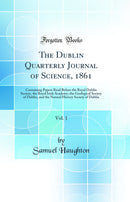 The Dublin Quarterly Journal of Science, 1861, Vol. 1: Containing Papers Read Before the Royal Dublin Society, the Royal Irish Academy, the Geological Society of Dublin, and the Natural History Society of Dublin (Classic Reprint)