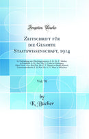 Zeitschrift für die Gesamte Staatswissenschaft, 1914, Vol. 70: In Verbindung mit Oberbürgermeister A. D. Dr. F. Adickes in Frankfurt A. M., Prof. Dr. G. Cohn in Göttingen, Ober-Verw.-Ger.-Rat Prof. Dr. F. V. Martitz in Berlin, Kaiserl. Unterstaatssekre