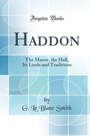 Haddon: The Manor, the Hall, Its Lords and Traditions (Classic Reprint)