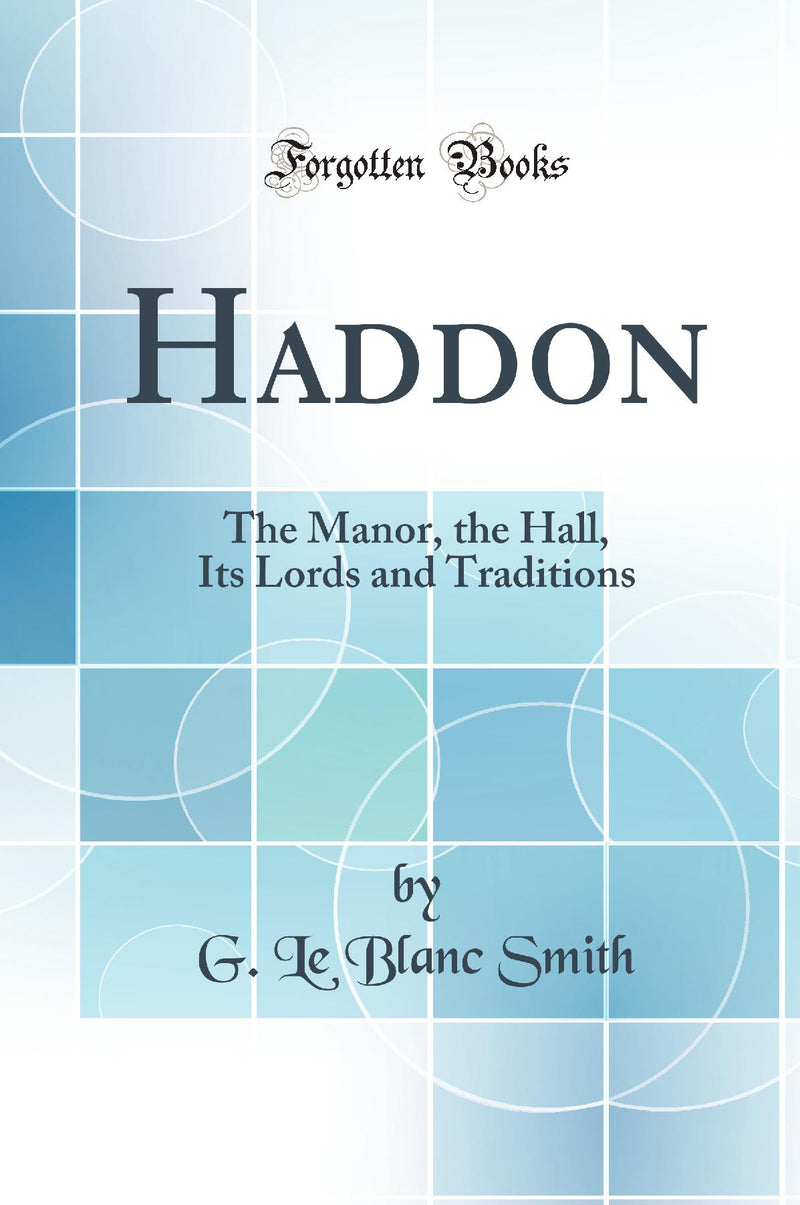 Haddon: The Manor, the Hall, Its Lords and Traditions (Classic Reprint)