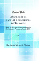 Annales de la Faculté des Sciences de Toulouse, Vol. 2: Pour les Sciences Mathématiques Et les Sciences Physiques; Année 1888 (Classic Reprint)