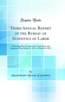 Third Annual Report of the Bureau of Statistics of Labor: Embracing the Account of Its Operations and Inquiries From March 1, 1871, to March 1, 1872 (Classic Reprint)