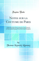 Notes sur la Coutume de Paris: Indiquant les Articles Encore en Force Avec Tout le Texte de la Coutume à l'Exception des Articles Relatifs aux Fiefs Et Censives, les Titres du Retrait Lignager Et de la Garde Noble Et Bourgeoise (Classic Reprint)