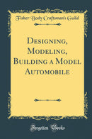 Designing, Modeling, Building a Model Automobile (Classic Reprint)