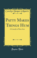 Patty Makes Things Hum: A Comedy in Three Acts (Classic Reprint)