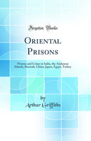 Oriental Prisons: Prisons and Crime in India, the Andaman Islands, Burmah, China, Japan, Egypt, Turkey (Classic Reprint)