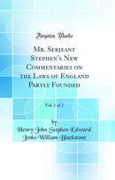 Mr. Serjeant Stephen's New Commentaries on the Laws of England Partly Founded, Vol. 1 of 2 (Classic Reprint)