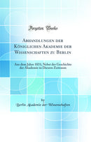 Abhandlungen der Königlichen Akademie der Wissenschaften zu Berlin: Aus dem Jahre 1831; Nebst der Geschichte der Akademie in Diesem Zeitraum (Classic Reprint)
