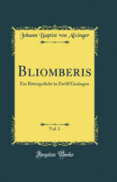 Bliomberis, Vol. 1: Ein Rittergedicht in Zwölf Gesängen (Classic Reprint)