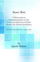 A Discourse in Commemoration of the Lives and Services of John Adams and Thomas Jefferson: Delivered in Faneuil Hall, Boston, August 2, 1826 (Classic Reprint)